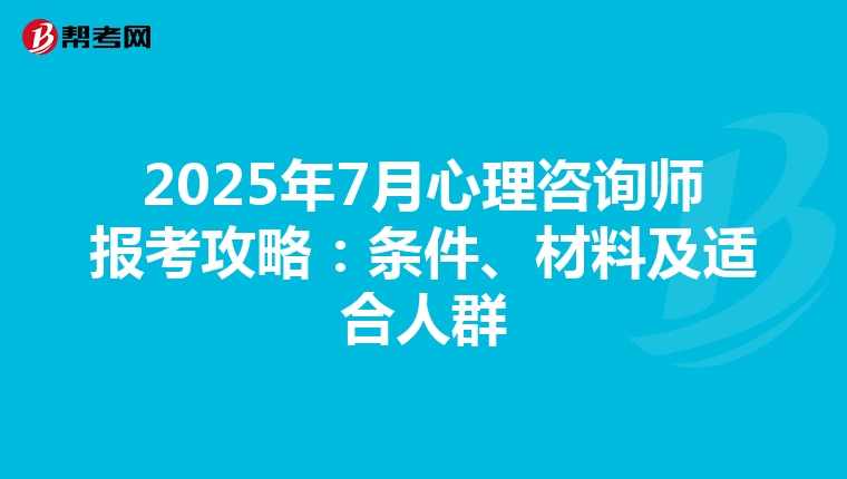 2025年7月心理咨询师报考攻略：条件、材料及适合人群