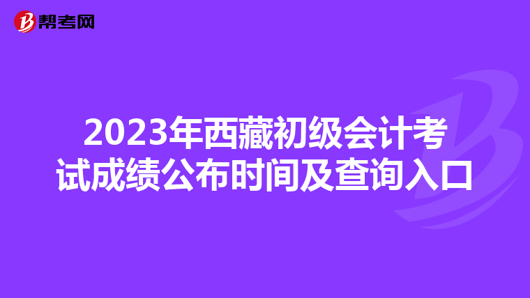 2023年西藏初級會計考試成績公布時間及查詢?nèi)肟? align=