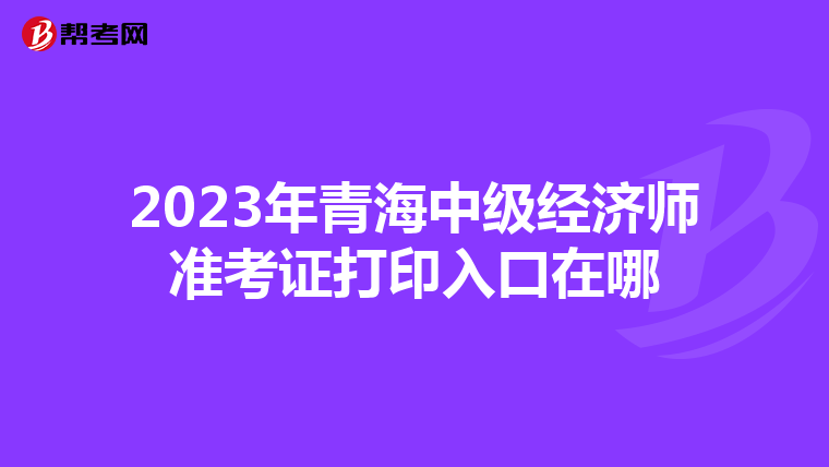 2023年青海中级经济师准考证打印入口在哪