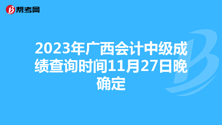 2023年广西会计中级成绩查询时间11月27日晚确定