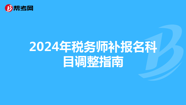 2024年税务师补报名科目调整指南