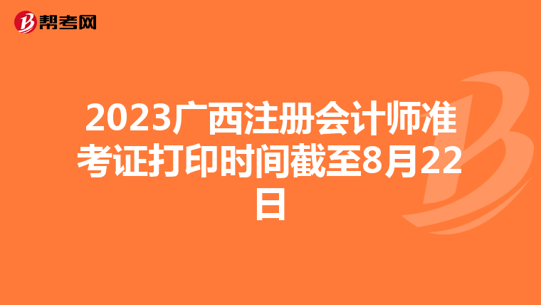 2023广西注册会计师准考证打印时间截至8月22日