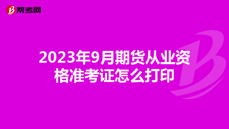 2023年9月期貨從業(yè)資格準(zhǔn)考證怎么打印