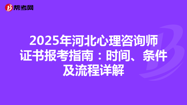 2025年河北心理咨詢師證書報考指南：時間、條件及流程詳解