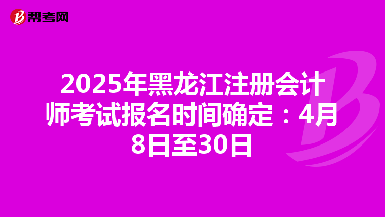 2025年黑龍江注冊會計師考試報名時間確定：4月8日至30日