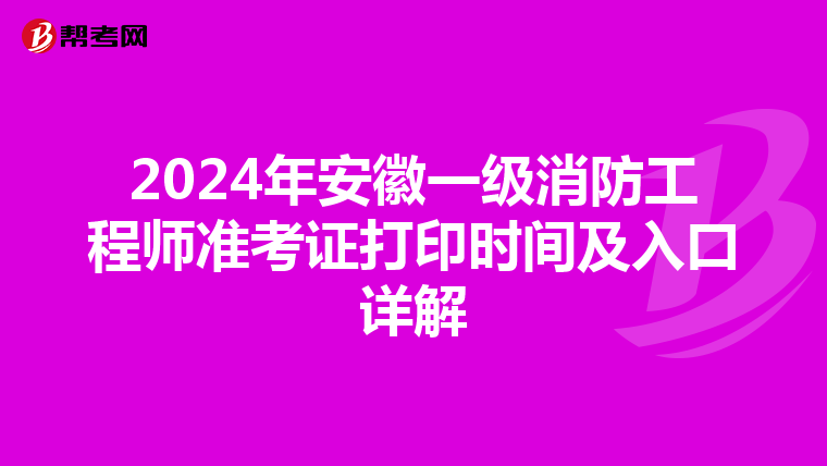 2024年安徽一級消防工程師準考證打印時間及入口詳解