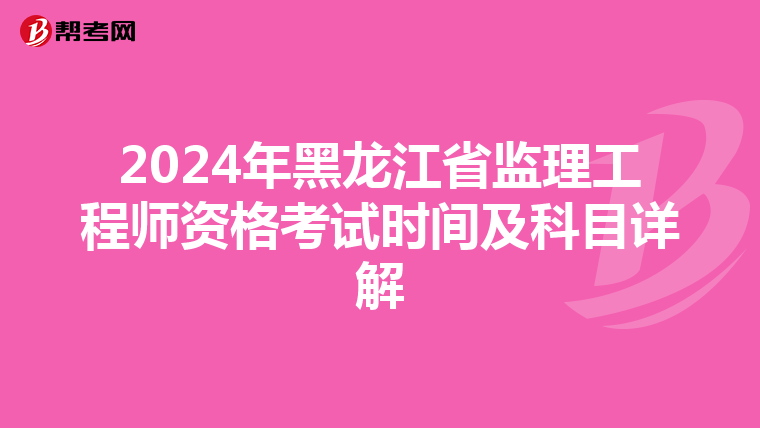2024年黑龙江省监理工程师资格考试时间及科目详解