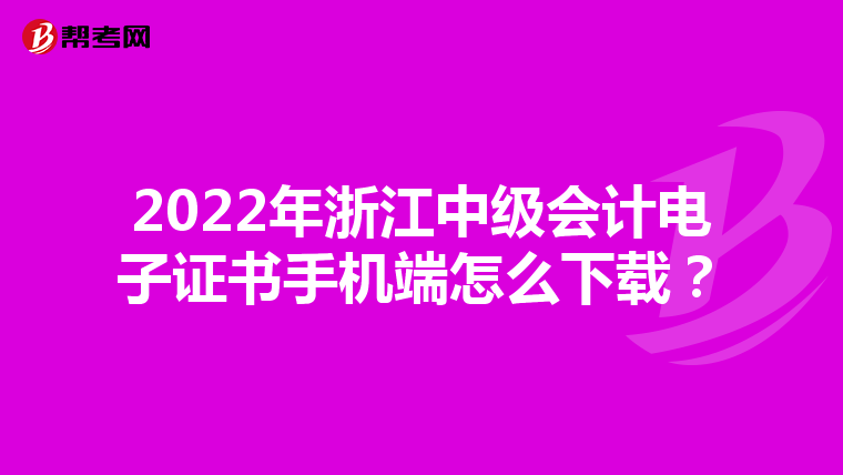 2022年浙江中级会计电子证书手机端怎么下载?