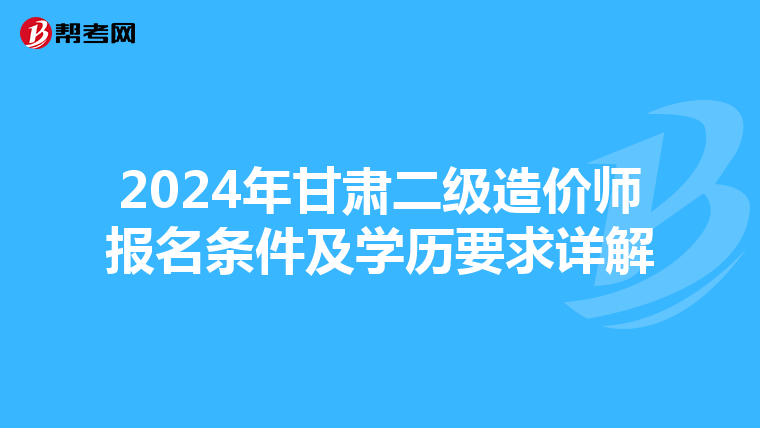 2024年甘肃二级造价师报名条件及学历要求详解