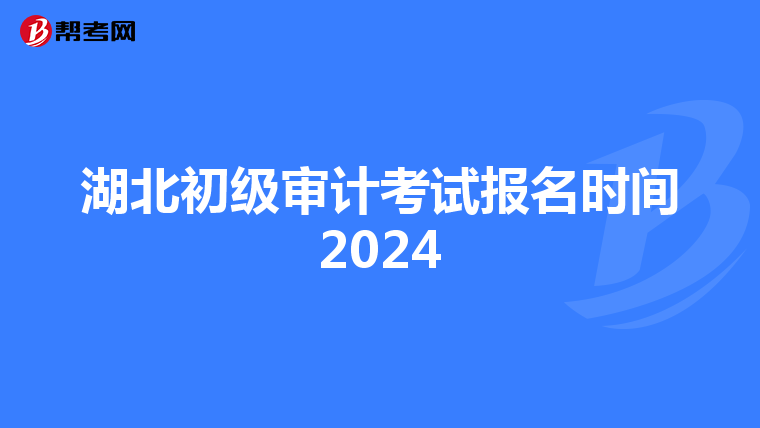 湖北初级审计考试报名时间2024