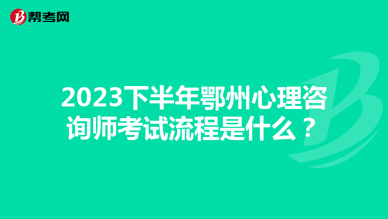 2023下半年鄂州心理咨询师考试流程是什么？