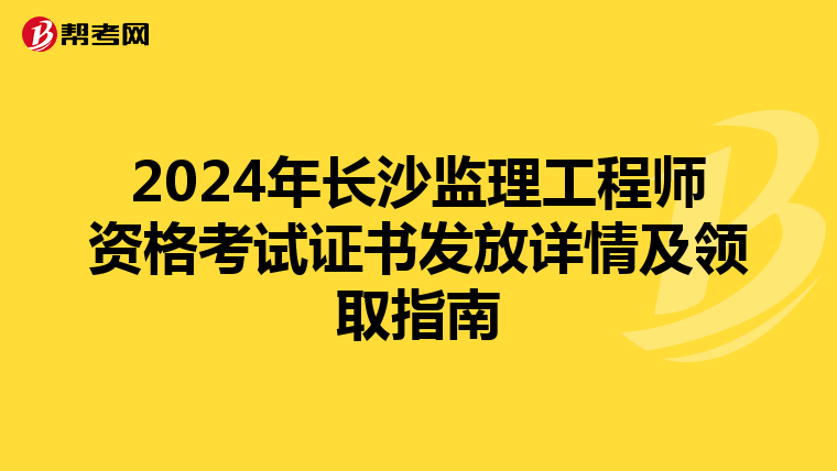 2024年长沙监理工程师资格考试证书发放详情及领取指南