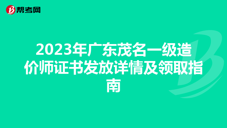 2023年广东茂名一级造价师证书发放详情及领取指南