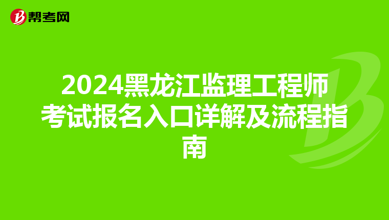 2024黑龙江监理工程师考试报名入口详解及流程指南