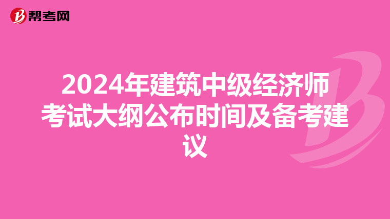 2024年建筑中级经济师考试大纲公布时间及备考建议