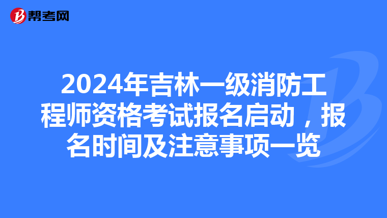 2024年吉林一级消防工程师资格考试报名启动，报名时间及注意事项一览