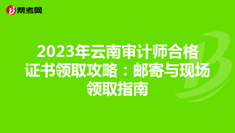2023年云南审计师合格证书领取攻略：邮寄与现场领取指南