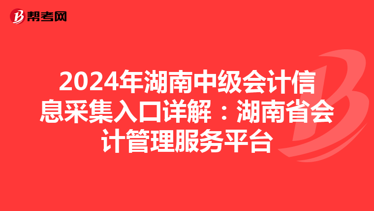 2024年湖南中级会计信息采集入口详解：湖南省会计管理服务平台