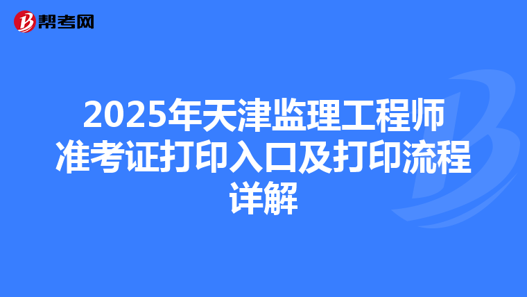 2025年天津监理工程师准考证打印入口及打印流程详解