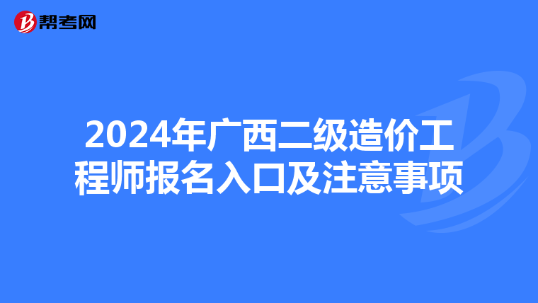 2024年广西二级造价工程师报名入口及注意事项