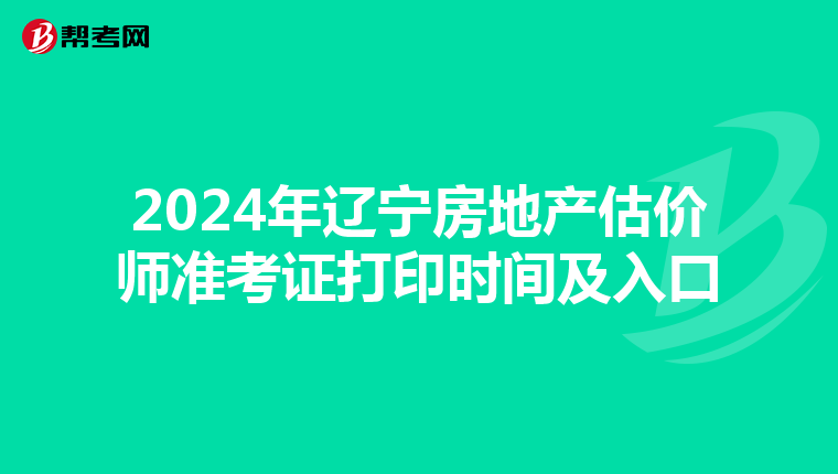 2024年辽宁房地产估价师准考证打印时间及入口