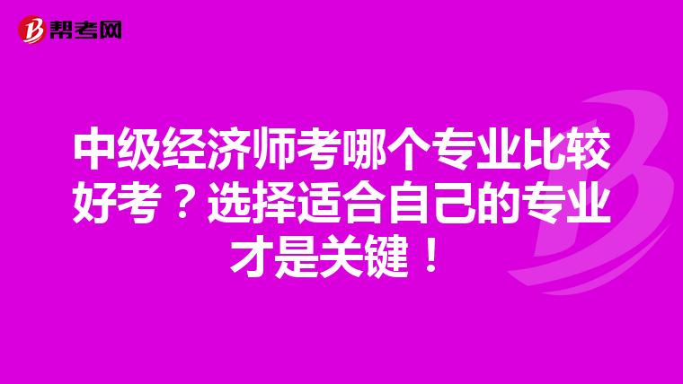 中级经济师考哪个专业比较好考？选择适合自己的专业才是关键！