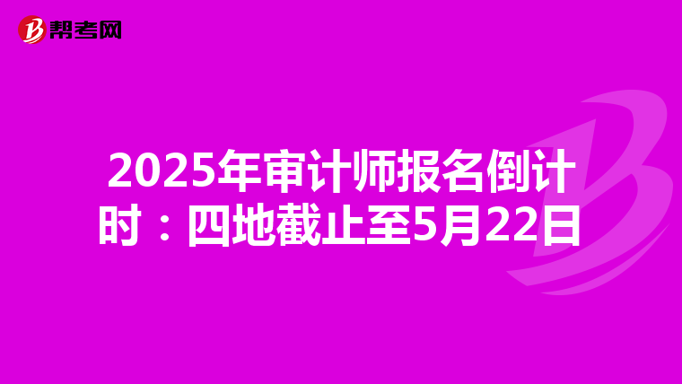 2025年审计师报名倒计时：四地截止至5月22日