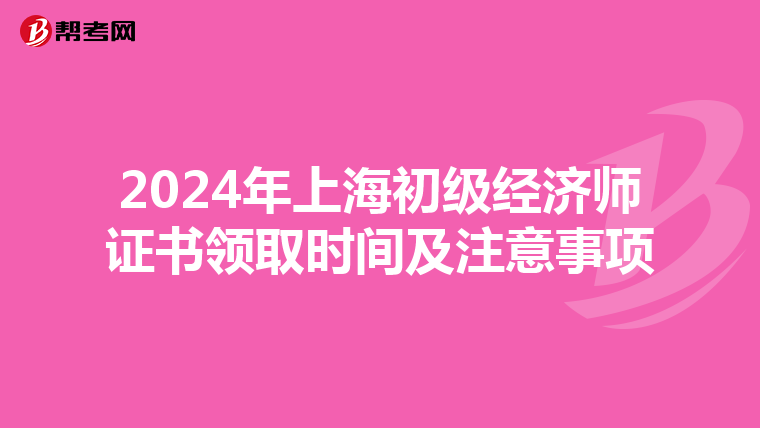 2024年上海初級(jí)經(jīng)濟(jì)師證書(shū)領(lǐng)取時(shí)間及注意事項(xiàng)