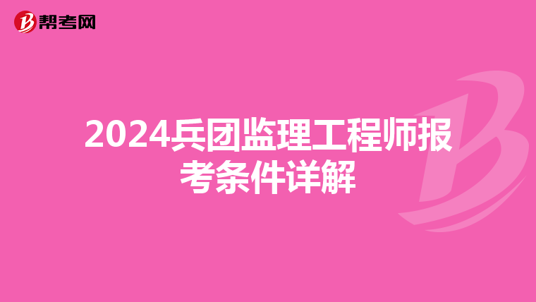 2024兵团监理工程师报考条件详解