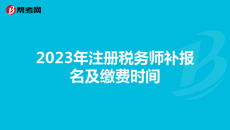 2023年注冊稅務(wù)師補(bǔ)報名及繳費(fèi)時間