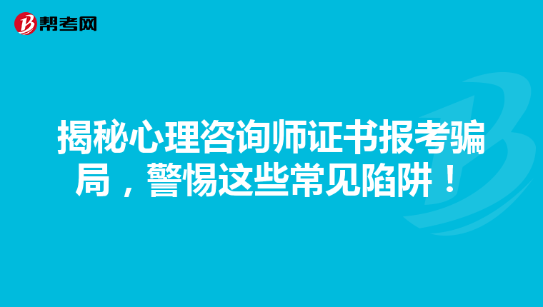 揭秘心理咨询师证书报考骗局，警惕这些常见陷阱！