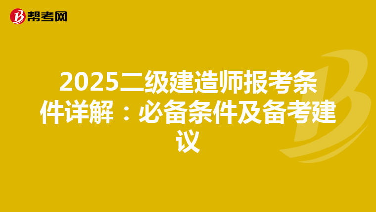 2025二级建造师报考条件详解：必备条件及备考建议