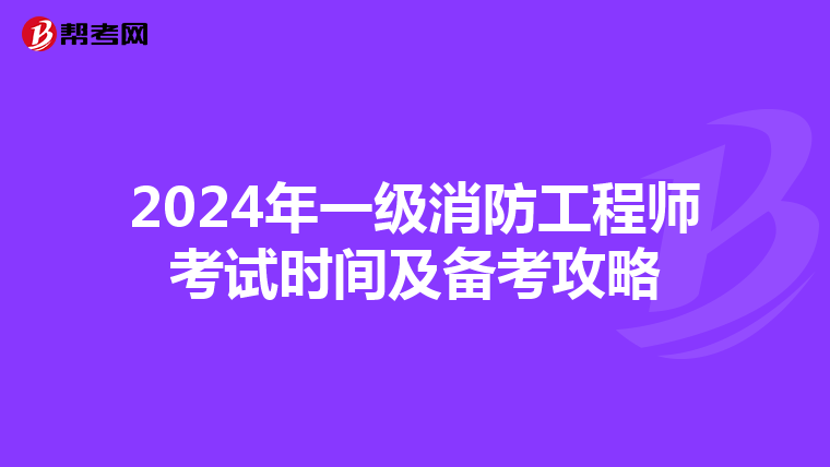 2024年一級(jí)消防工程師考試時(shí)間及備考攻略