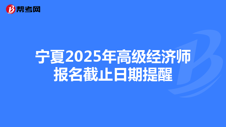 寧夏2025年高級經濟師報名截止日期提醒