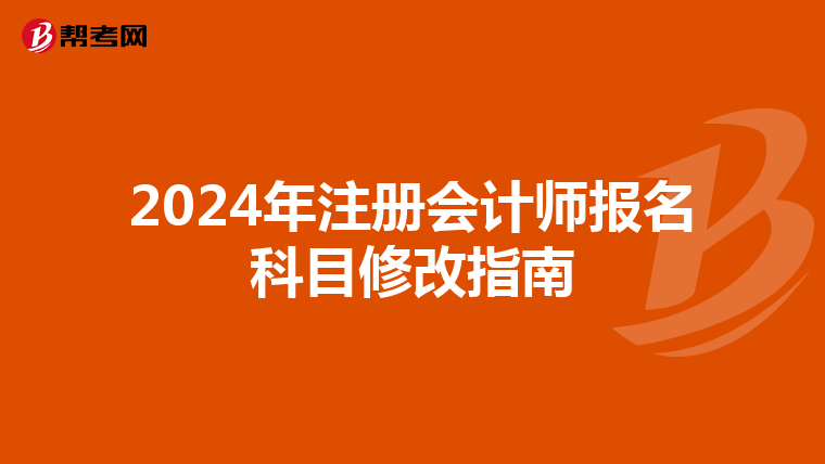 2024年注冊會(huì)計(jì)師報(bào)名科目修改指南