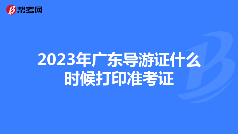 2023年广东导游证什么时候打印准考证