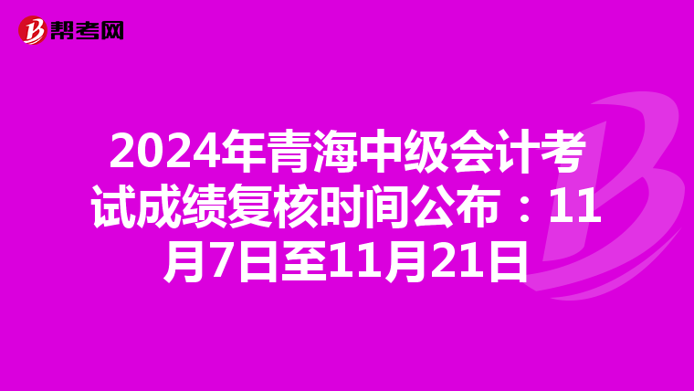 2024年青海中级会计考试成绩复核时间公布：11月7日至11月21日