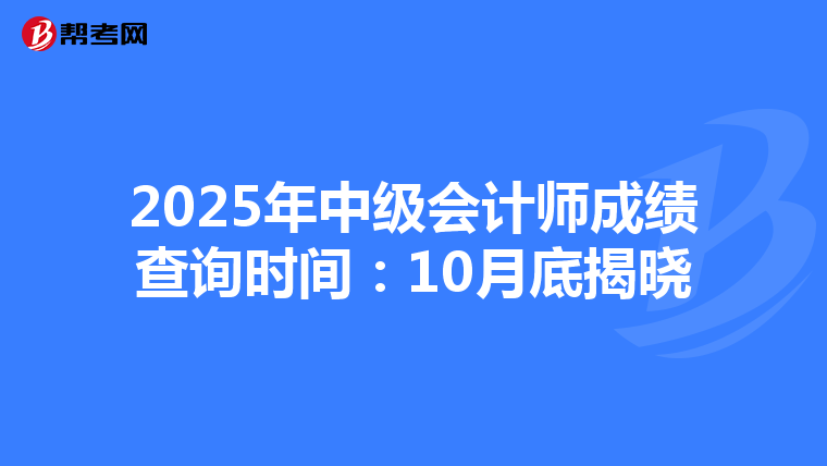 2025年中级会计师成绩查询时间：10月底揭晓