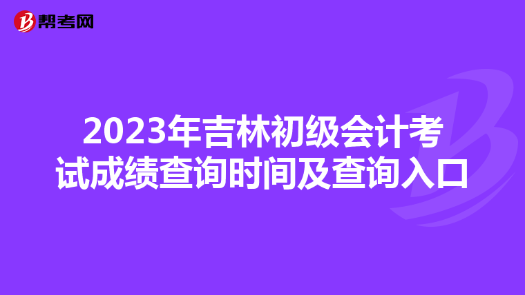 2023年吉林初级会计考试成绩查询时间及查询入口