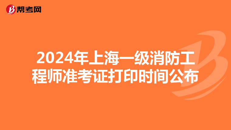 2024年上海一级消防工程师准考证打印时间公布