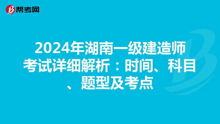 2024年湖南一级建造师考试详细解析：时间、科目、题型及考点