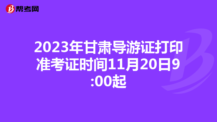 2023年甘肃导游证打印准考证时间11月20日9:00起