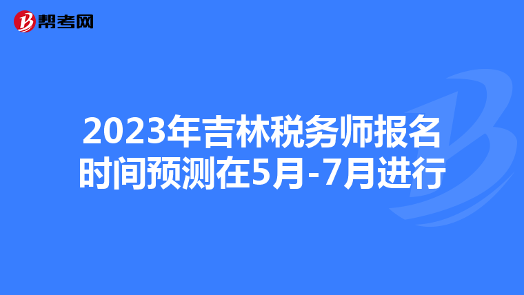 2023年吉林税务师报名时间预测在5月-7月进行