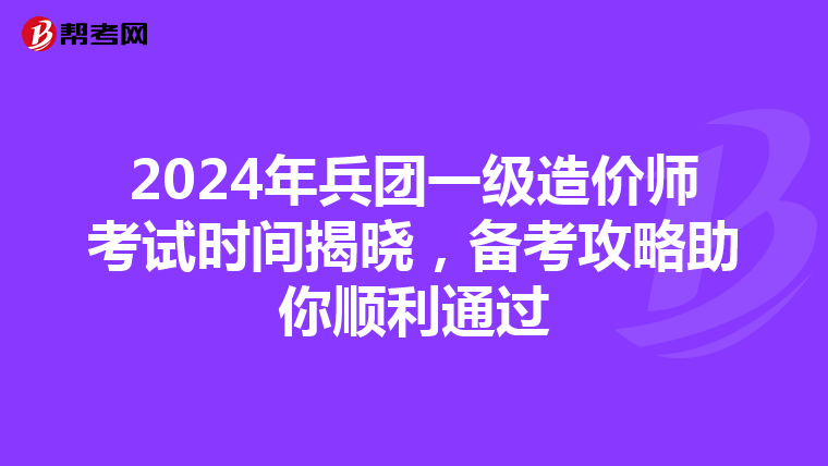 2024年兵团一级造价师考试时间揭晓，备考攻略助你顺利通过
