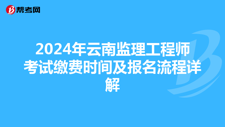 2024年云南监理工程师考试缴费时间及报名流程详解