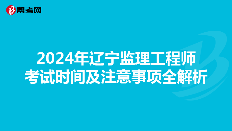 2024年辽宁监理工程师考试时间及注意事项全解析