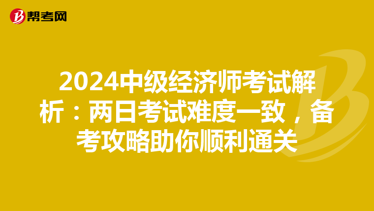 2024中级经济师考试解析：两日考试难度一致，备考攻略助你顺利通关