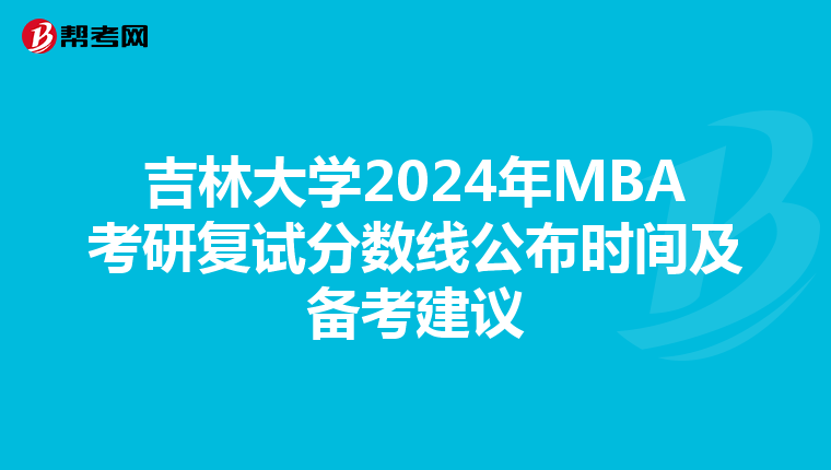 吉林大學2024年MBA考研復試分數線公布時間及備考建議