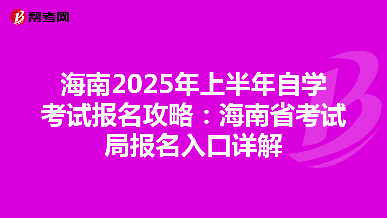海南2025年上半年自学考试报名攻略：海南省考试局报名入口详解
