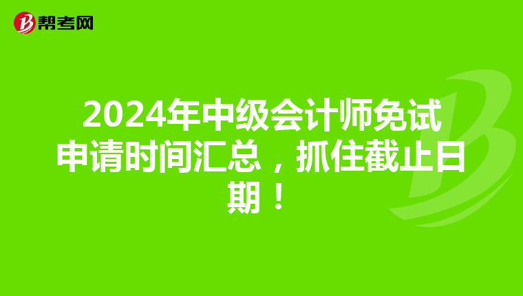 2024年中級會計師免試申請時間匯總，抓住截止日期！